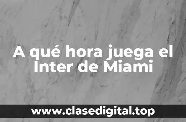 A qué hora juega el Inter de Miami