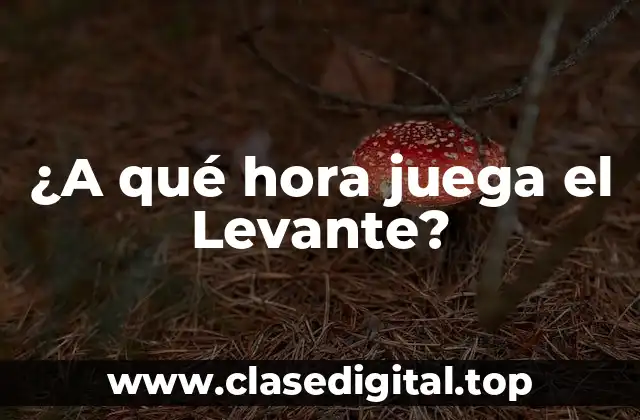 ¿A qué hora juega el Levante?