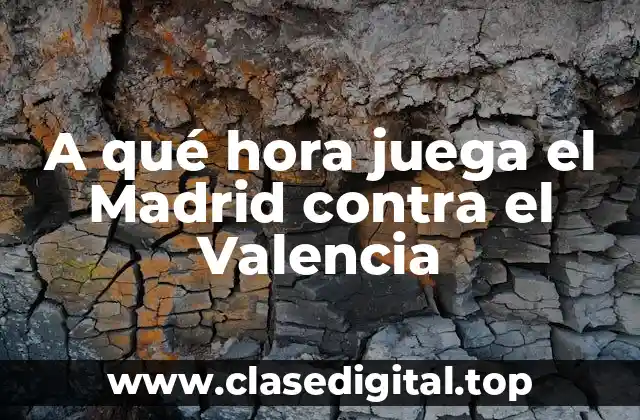 A qué hora juega el Madrid contra el Valencia