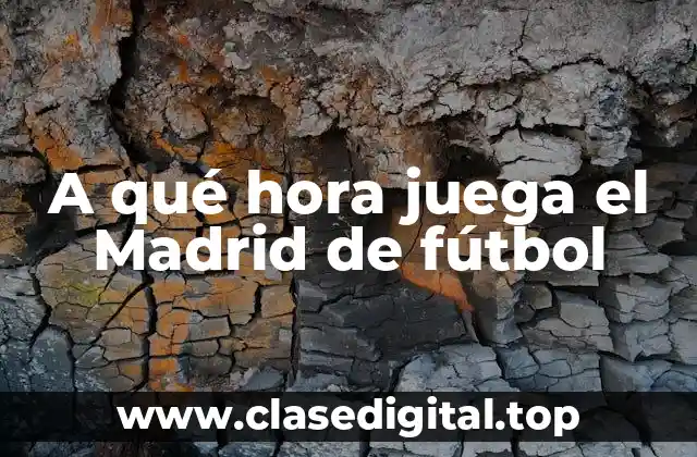 A qué hora juega el Madrid de fútbol