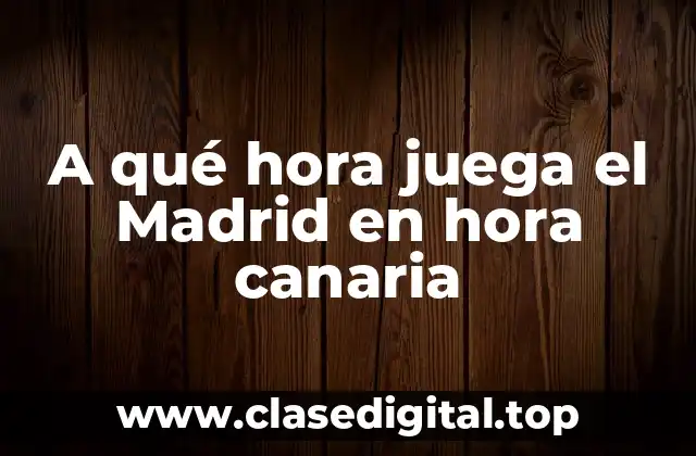A qué hora juega el Madrid en hora canaria