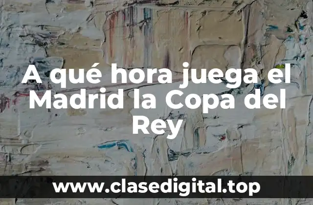 A qué hora juega el Madrid la Copa del Rey