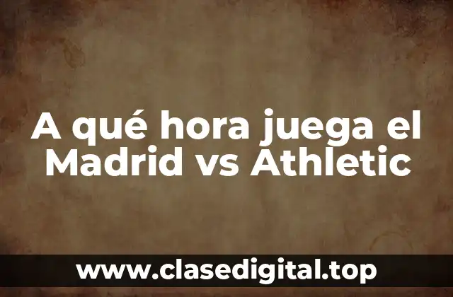 A qué hora juega el Madrid vs Athletic