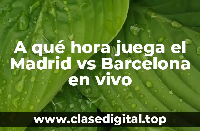 A qué hora juega el Madrid vs Barcelona en vivo