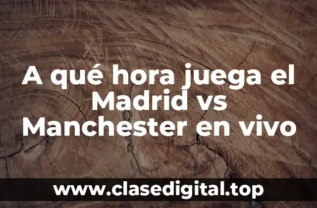 A qué hora juega el Madrid vs Manchester en vivo