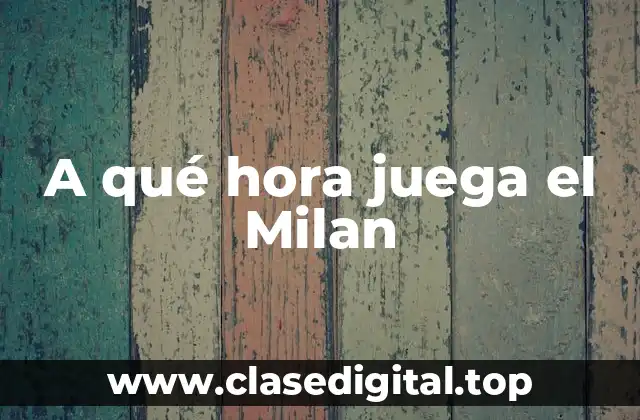 A qué hora juega el Milan