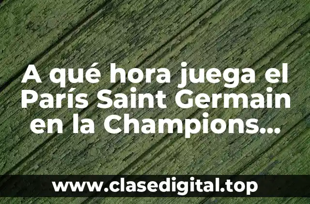 A qué hora juega el París Saint Germain en la Champions League