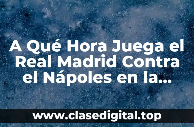 A Qué Hora Juega el Real Madrid Contra el Nápoles en la Champions League