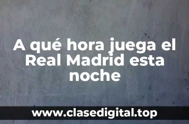 A qué hora juega el Real Madrid esta noche
