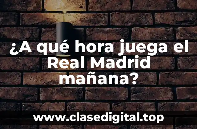 ¿A qué hora juega el Real Madrid mañana?