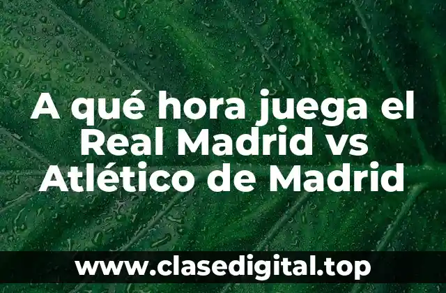 A qué hora juega el Real Madrid vs Atlético de Madrid
