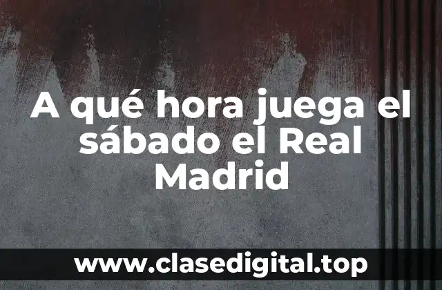 A qué hora juega el sábado el Real Madrid