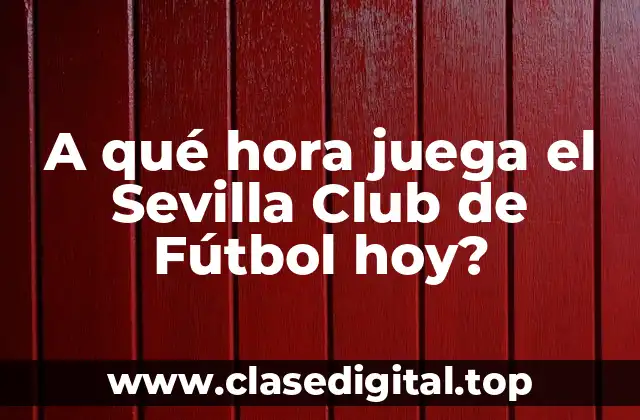 A qué hora juega el Sevilla Club de Fútbol hoy?
