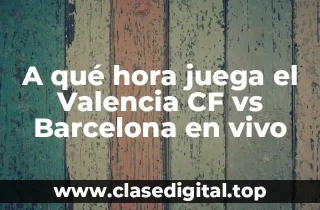 A qué hora juega el Valencia CF vs Barcelona en vivo