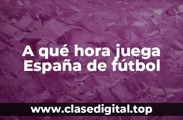 A qué hora juega España de fútbol