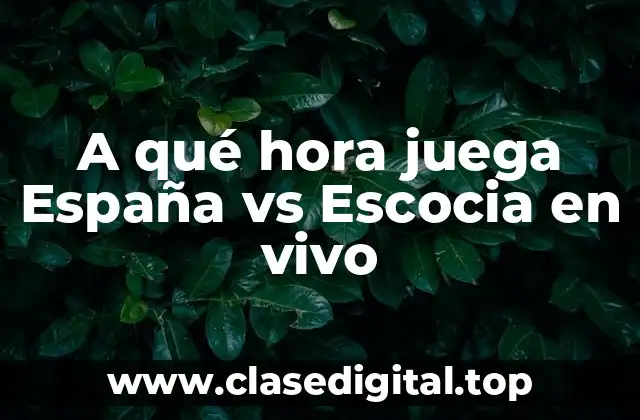 A qué hora juega España vs Escocia en vivo