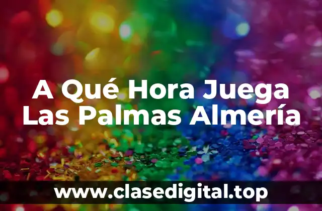 A Qué Hora Juega Las Palmas Almería