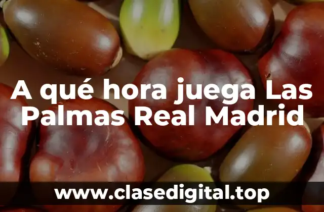A qué hora juega Las Palmas Real Madrid