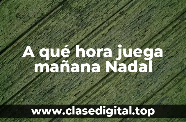 A qué hora juega mañana Nadal
