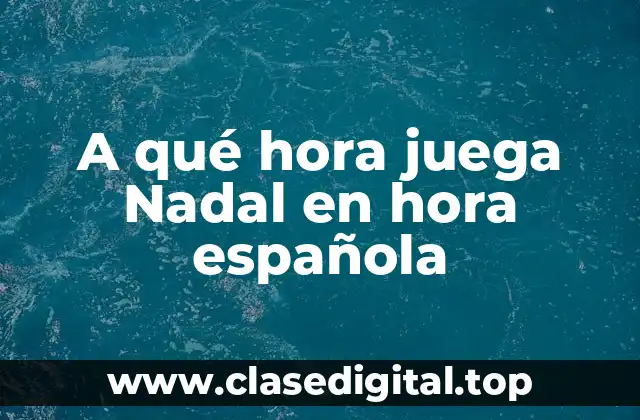 A qué hora juega Nadal en hora española
