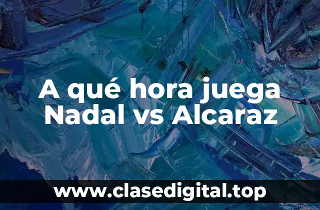 A qué hora juega Nadal vs Alcaraz