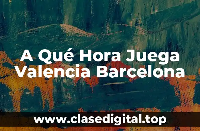 A Qué Hora Juega Valencia Barcelona