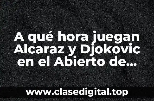 A qué hora juegan Alcaraz y Djokovic en el Abierto de Australia 2023?