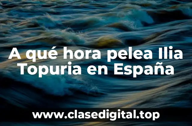 A qué hora pelea Ilia Topuria en España