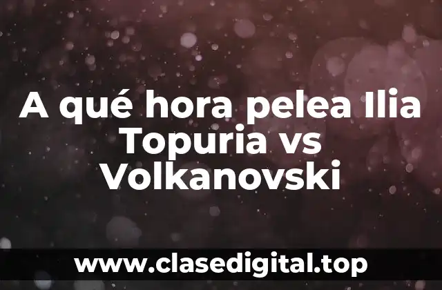 A qué hora pelea Ilia Topuria vs Volkanovski