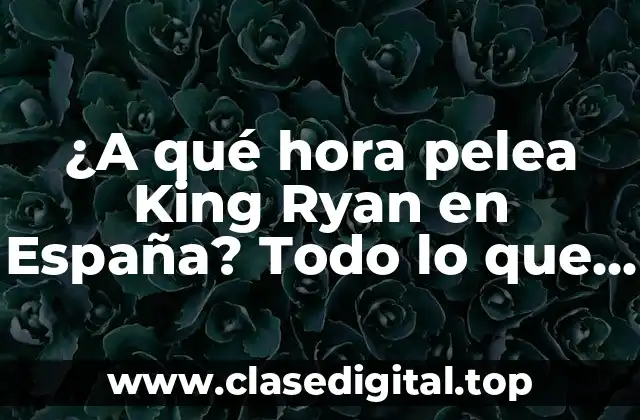 ¿A qué hora pelea King Ryan en España? Todo lo que necesitas saber