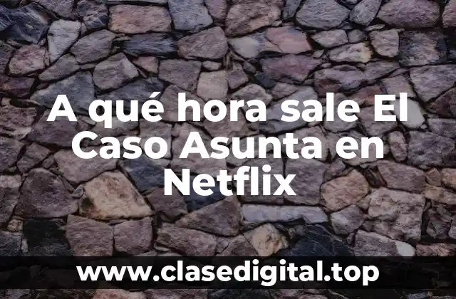 A qué hora sale El Caso Asunta en Netflix