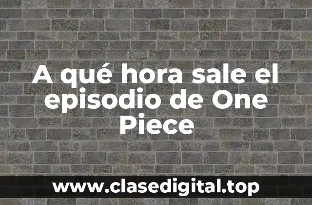 A qué hora sale el episodio de One Piece