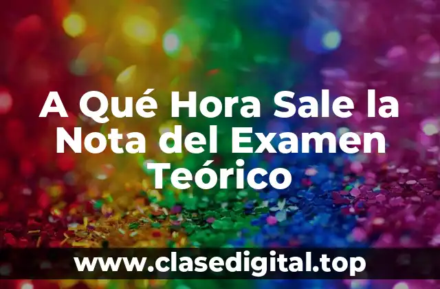 A Qué Hora Sale la Nota del Examen Teórico