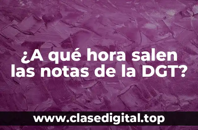 ¿A qué hora salen las notas de la DGT?