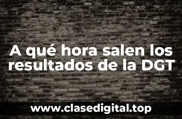 A qué hora salen los resultados de la DGT