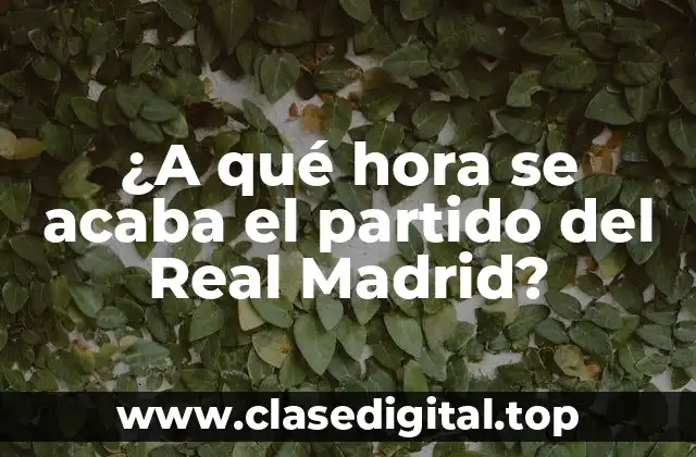 ¿A qué hora se acaba el partido del Real Madrid?