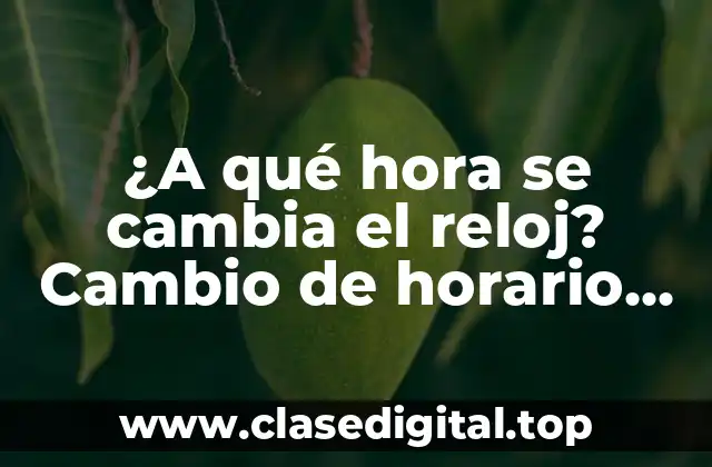 ¿A qué hora se cambia el reloj? Cambio de horario de verano a invierno