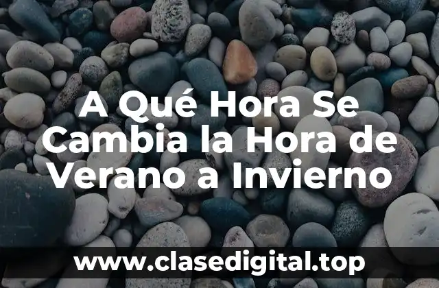 A Qué Hora Se Cambia la Hora de Verano a Invierno