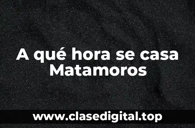 A qué hora se casa Matamoros