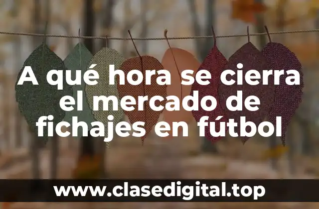 A qué hora se cierra el mercado de fichajes en fútbol