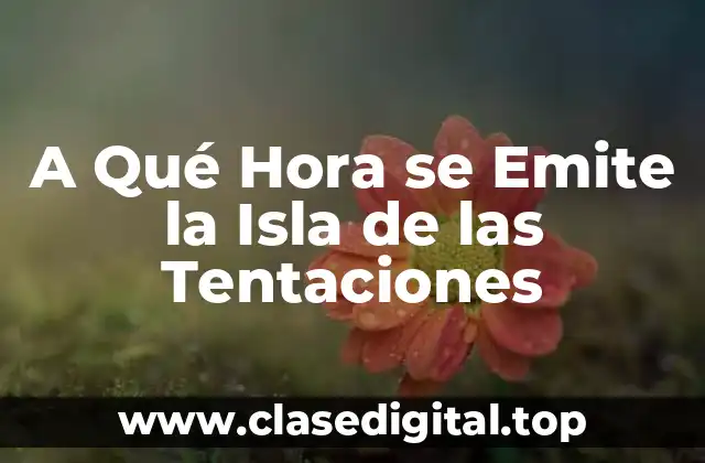 A Qué Hora se Emite la Isla de las Tentaciones