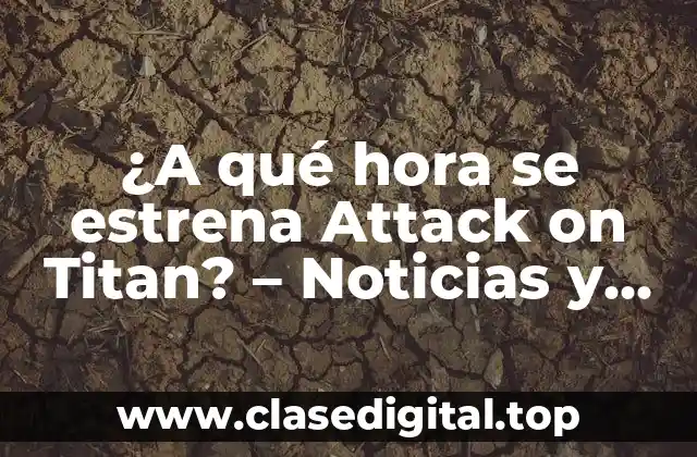 ¿A qué hora se estrena Attack on Titan? – Noticias y fecha de lanzamiento