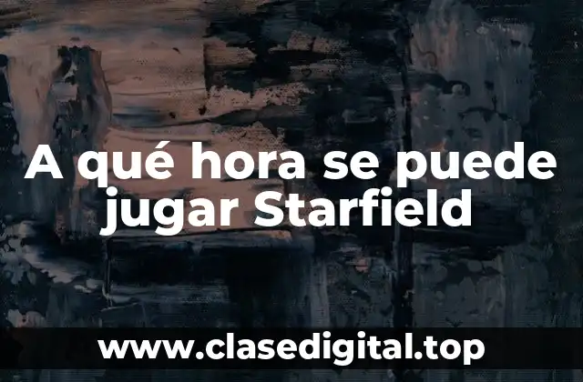 A qué hora se puede jugar Starfield