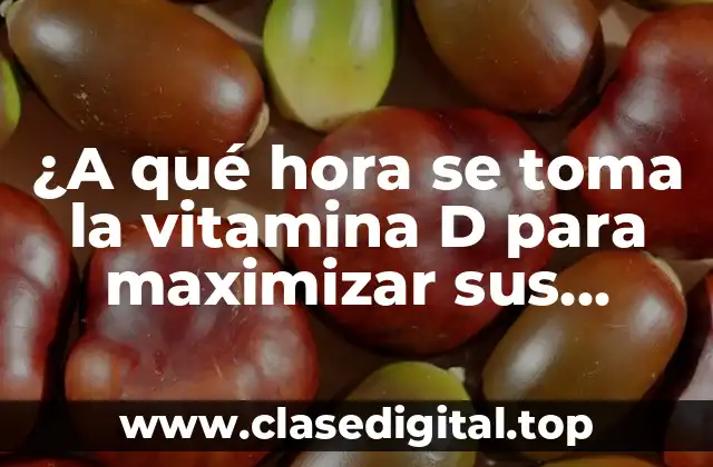 ¿A qué hora se toma la vitamina D para maximizar sus beneficios?