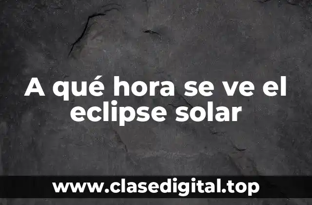 A qué hora se ve el eclipse solar