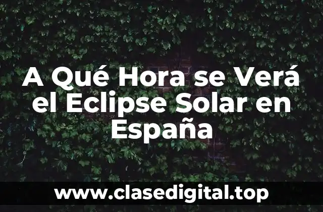 A Qué Hora se Verá el Eclipse Solar en España
