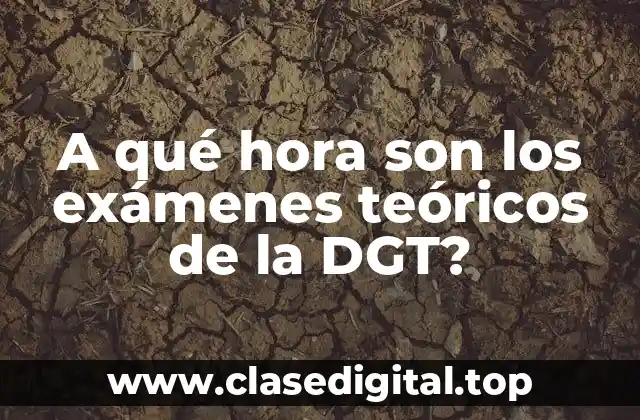 A qué hora son los exámenes teóricos de la DGT?
