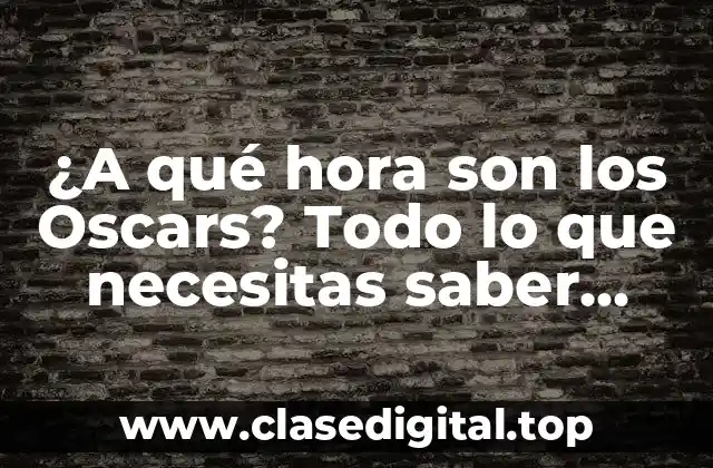¿A qué hora son los Oscars? Todo lo que necesitas saber sobre la ceremonia más importante de Hollywood