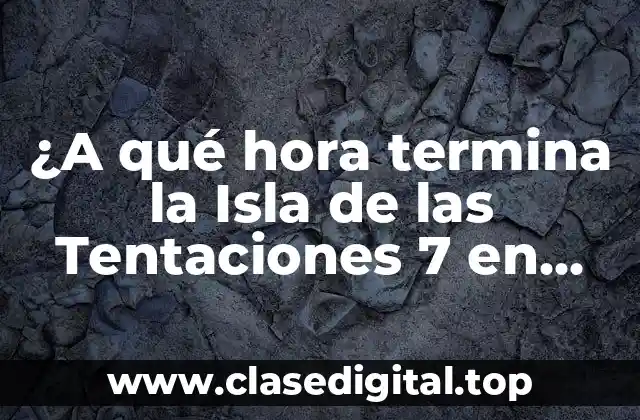 ¿A qué hora termina la Isla de las Tentaciones 7 en TV?