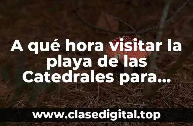 A qué hora visitar la playa de las Catedrales para disfrutar al máximo
